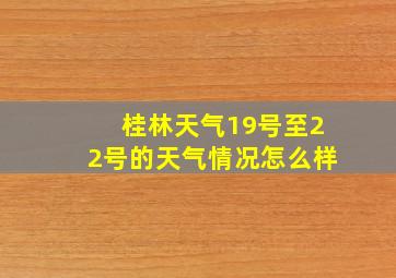 桂林天气19号至22号的天气情况怎么样