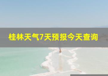 桂林天气7天预报今天查询