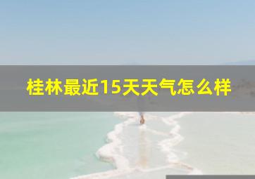 桂林最近15天天气怎么样