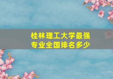 桂林理工大学最强专业全国排名多少