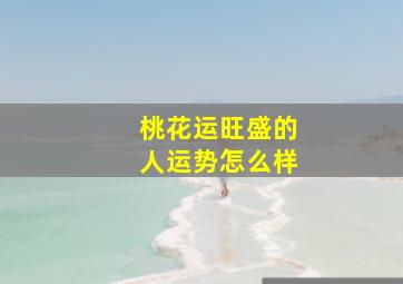 桃花运旺盛的人运势怎么样