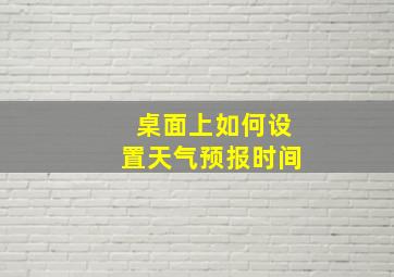 桌面上如何设置天气预报时间