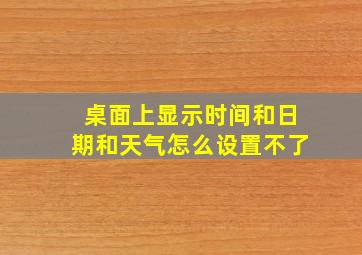 桌面上显示时间和日期和天气怎么设置不了