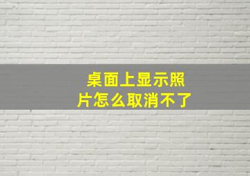 桌面上显示照片怎么取消不了