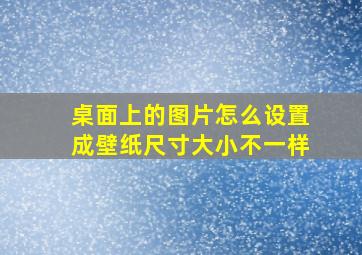 桌面上的图片怎么设置成壁纸尺寸大小不一样