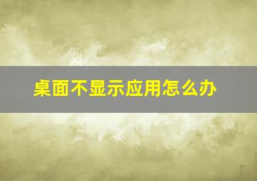 桌面不显示应用怎么办