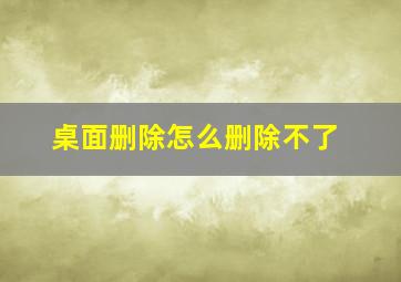 桌面删除怎么删除不了