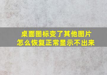 桌面图标变了其他图片怎么恢复正常显示不出来