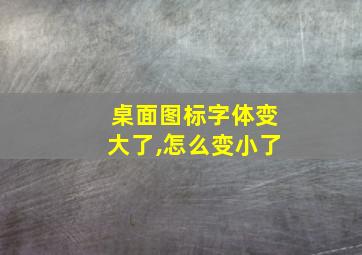 桌面图标字体变大了,怎么变小了