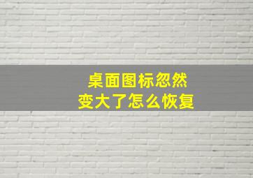 桌面图标忽然变大了怎么恢复