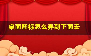 桌面图标怎么弄到下面去