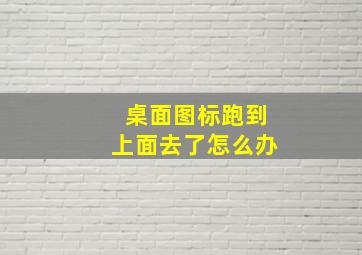 桌面图标跑到上面去了怎么办