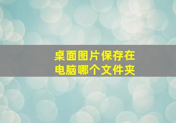 桌面图片保存在电脑哪个文件夹