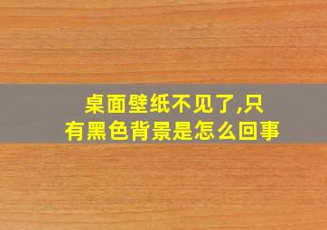 桌面壁纸不见了,只有黑色背景是怎么回事