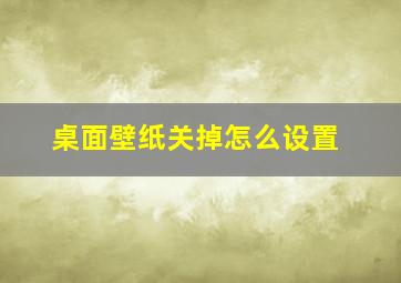 桌面壁纸关掉怎么设置