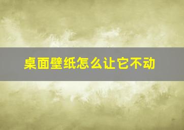 桌面壁纸怎么让它不动