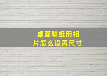 桌面壁纸用相片怎么设置尺寸