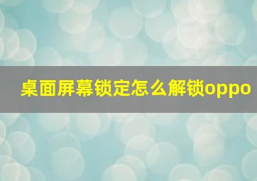 桌面屏幕锁定怎么解锁oppo