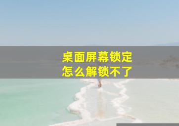 桌面屏幕锁定怎么解锁不了