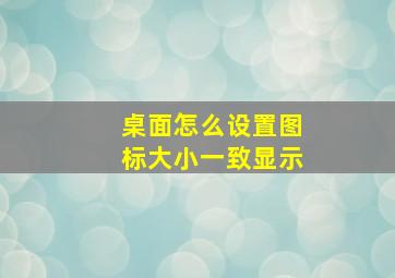 桌面怎么设置图标大小一致显示