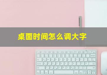 桌面时间怎么调大字