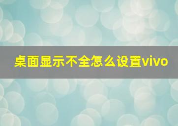 桌面显示不全怎么设置vivo