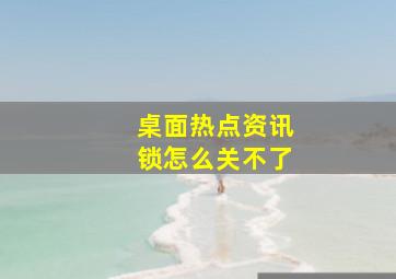 桌面热点资讯锁怎么关不了