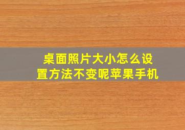 桌面照片大小怎么设置方法不变呢苹果手机