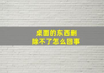 桌面的东西删除不了怎么回事