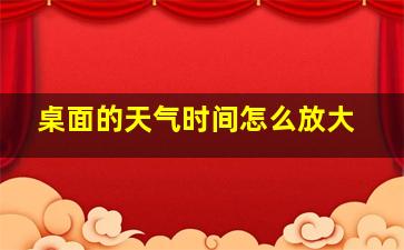 桌面的天气时间怎么放大