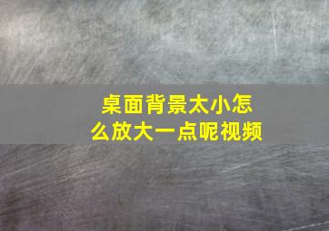 桌面背景太小怎么放大一点呢视频