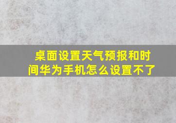 桌面设置天气预报和时间华为手机怎么设置不了