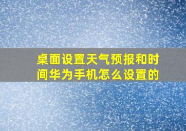 桌面设置天气预报和时间华为手机怎么设置的