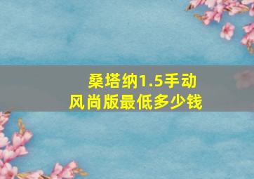 桑塔纳1.5手动风尚版最低多少钱