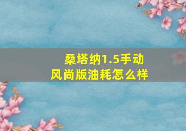 桑塔纳1.5手动风尚版油耗怎么样