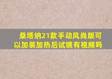 桑塔纳21款手动风尚版可以加装加热后试镜有视频吗