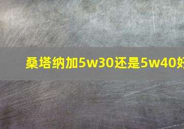 桑塔纳加5w30还是5w40好