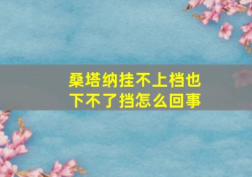 桑塔纳挂不上档也下不了挡怎么回事