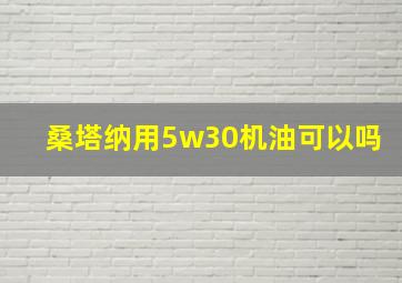 桑塔纳用5w30机油可以吗