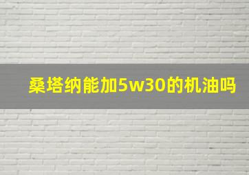 桑塔纳能加5w30的机油吗