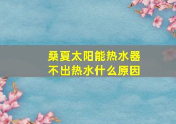 桑夏太阳能热水器不出热水什么原因