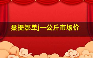 桑提娜单j一公斤市场价