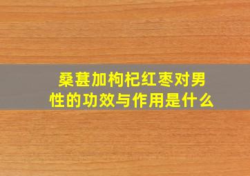 桑葚加枸杞红枣对男性的功效与作用是什么