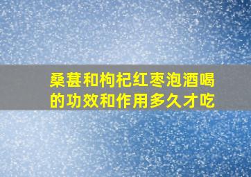 桑葚和枸杞红枣泡酒喝的功效和作用多久才吃