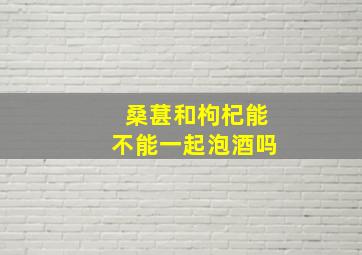 桑葚和枸杞能不能一起泡酒吗