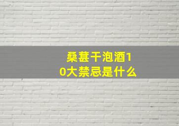 桑葚干泡酒10大禁忌是什么