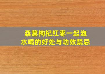 桑葚枸杞红枣一起泡水喝的好处与功效禁忌