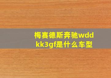 梅赛德斯奔驰wddkk3gf是什么车型