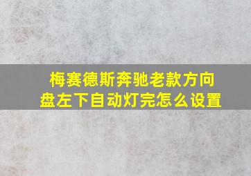 梅赛德斯奔驰老款方向盘左下自动灯完怎么设置