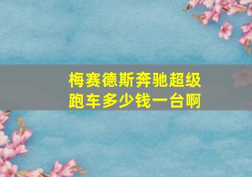 梅赛德斯奔驰超级跑车多少钱一台啊